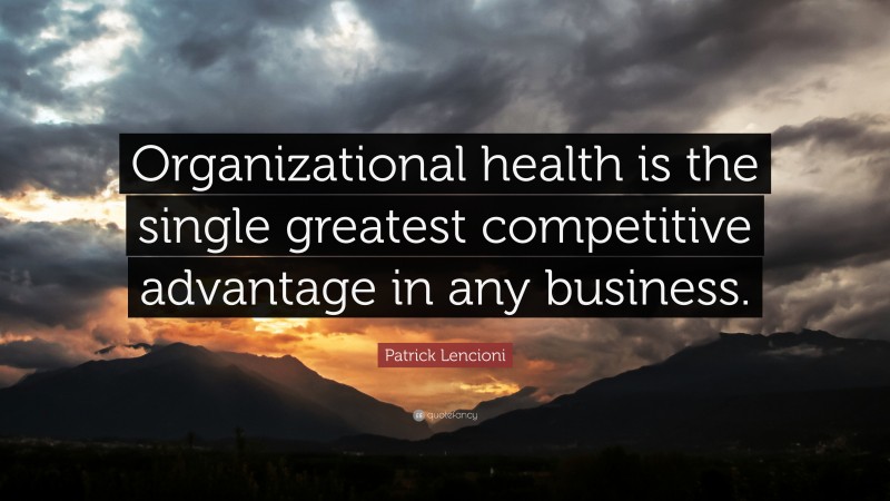 Patrick Lencioni Quote: “Organizational health is the single greatest competitive advantage in any business.”