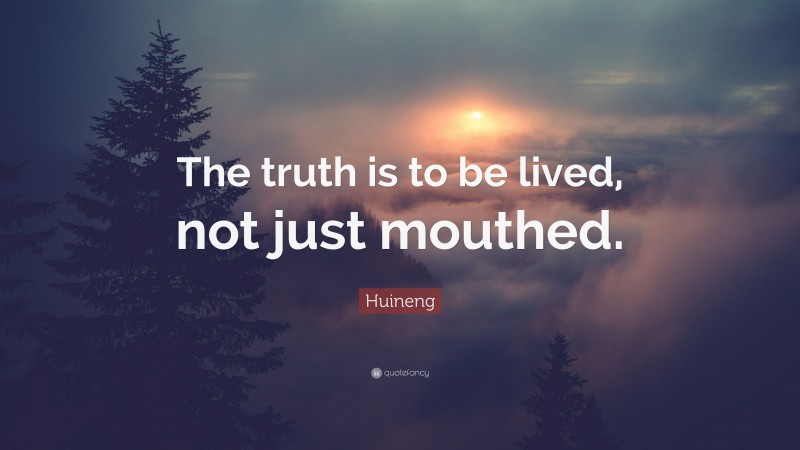 Huineng Quote: “The truth is to be lived, not just mouthed.”