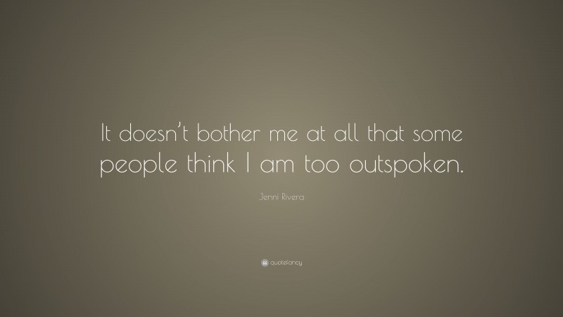 Jenni Rivera Quote: “It doesn’t bother me at all that some people think I am too outspoken.”