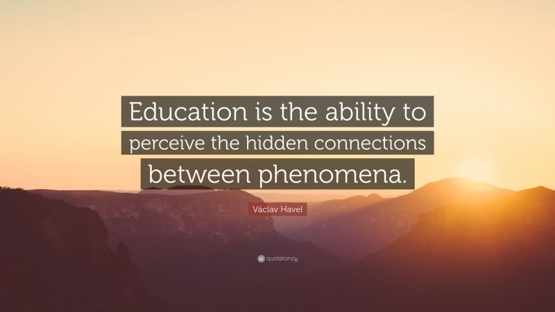 Václav Havel Quote: “Education is the ability to perceive the hidden connections between phenomena.”