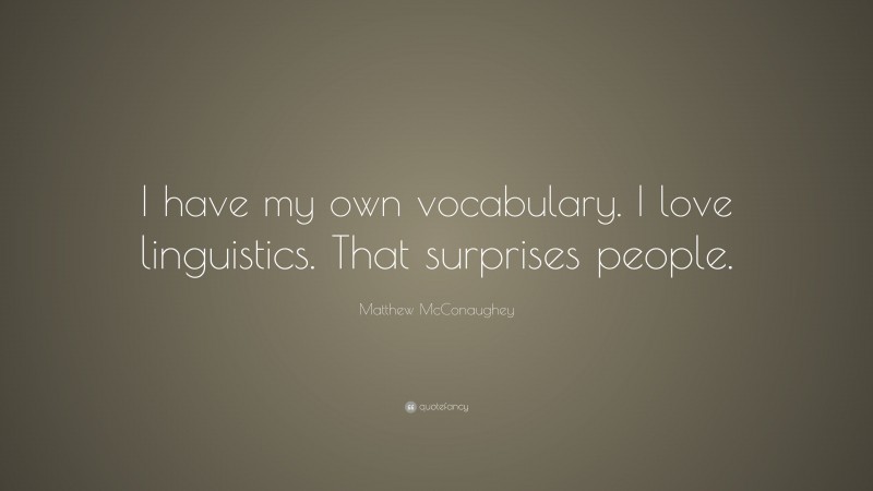 Matthew McConaughey Quote: “I have my own vocabulary. I love linguistics. That surprises people.”