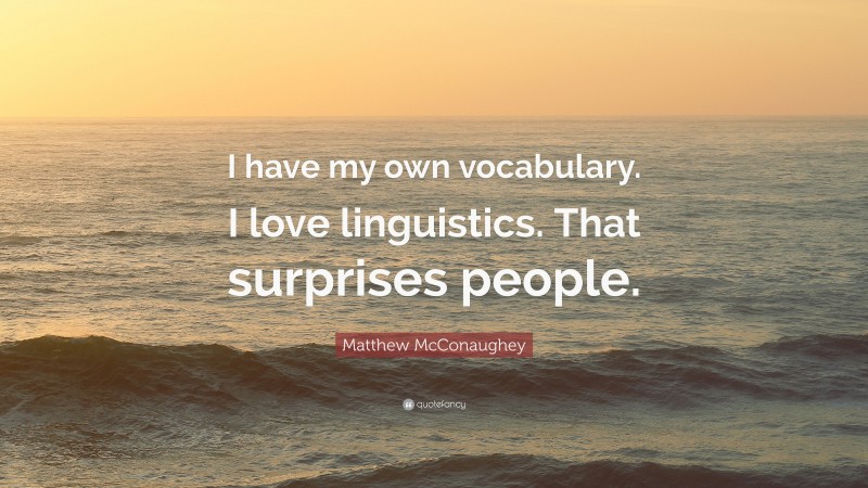 Matthew McConaughey Quote: “I have my own vocabulary. I love linguistics. That surprises people.”