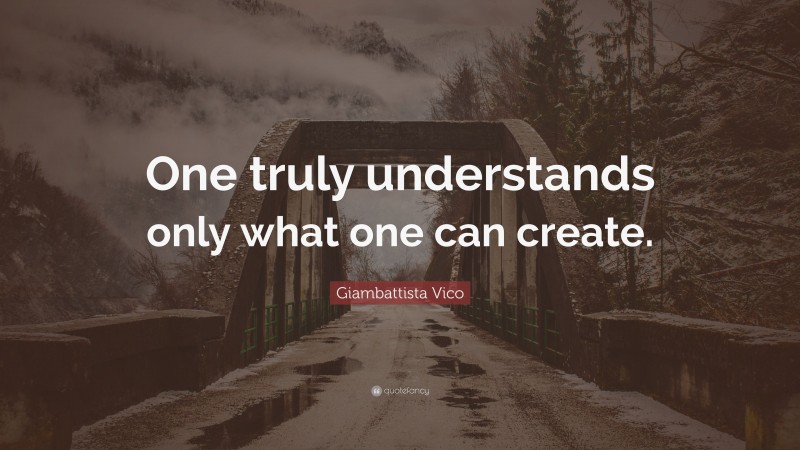 Giambattista Vico Quote: “One truly understands only what one can create.”