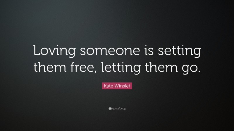 Kate Winslet Quote: “Loving someone is setting them free, letting them go.”
