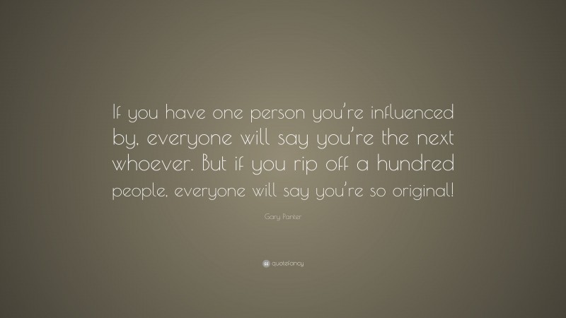 Gary Panter Quote: “If you have one person you’re influenced by, everyone will say you’re the next whoever. But if you rip off a hundred people, everyone will say you’re so original!”