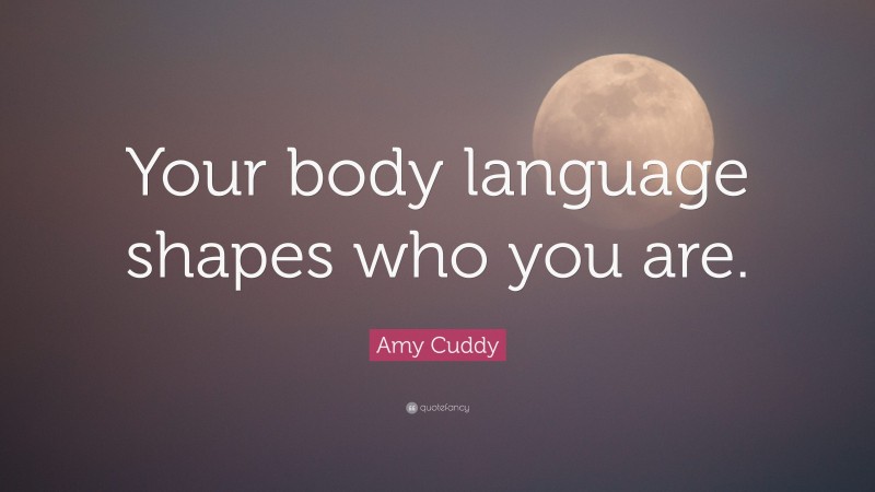 Amy Cuddy Quote: “Your body language shapes who you are.”