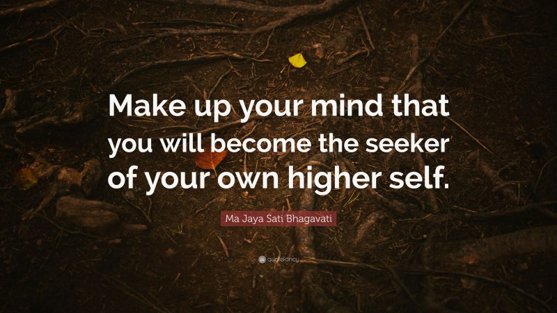 Ma Jaya Sati Bhagavati Quote: “Make up your mind that you will become the seeker of your own higher self.”
