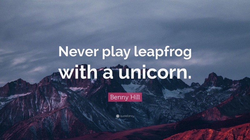 Benny Hill Quote: “Never play leapfrog with a unicorn.”