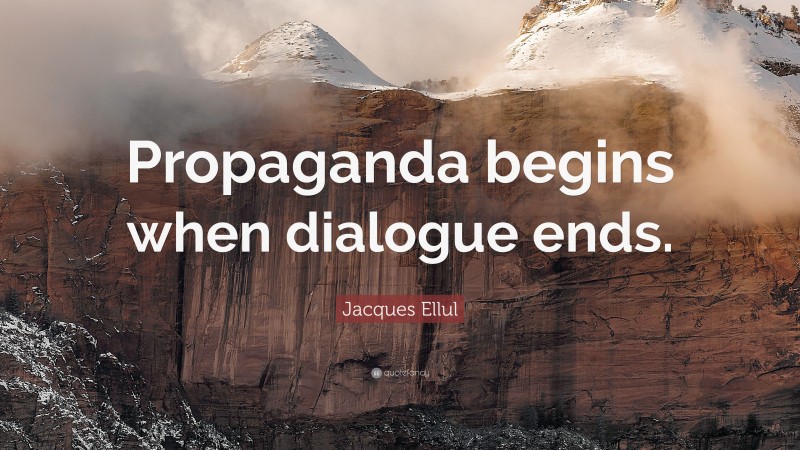 Jacques Ellul Quote: “Propaganda begins when dialogue ends.”
