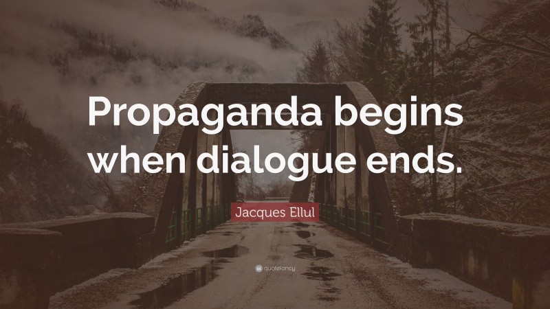 Jacques Ellul Quote: “Propaganda begins when dialogue ends.”