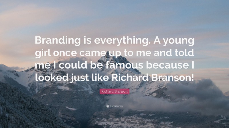 Richard Branson Quote: “Branding is everything. A young girl once came up to me and told me I could be famous because I looked just like Richard Branson!”