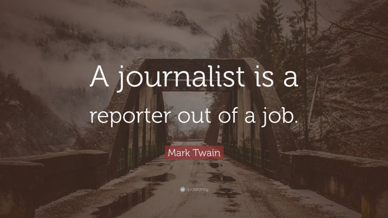 Mark Twain Quote: “A journalist is a reporter out of a job.”