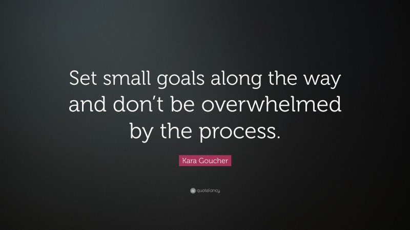 Kara Goucher Quote: “Set small goals along the way and don’t be overwhelmed by the process.”