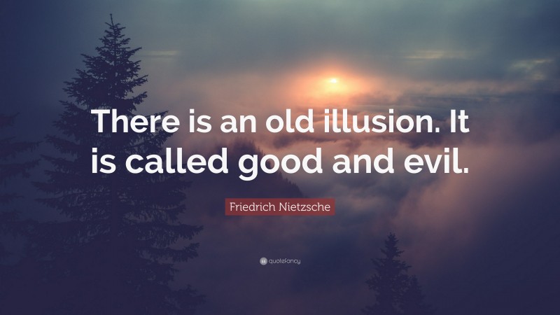 Friedrich Nietzsche Quote: “There is an old illusion. It is called good and evil.”