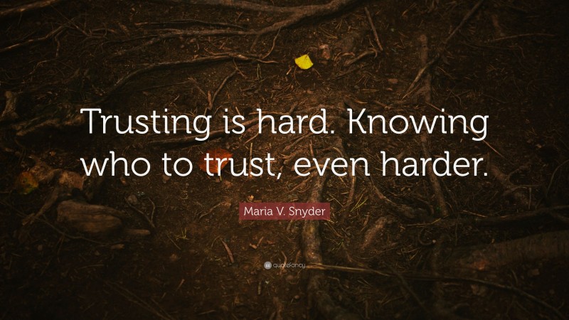 Maria V. Snyder Quote: “Trusting is hard. Knowing who to trust, even harder.”