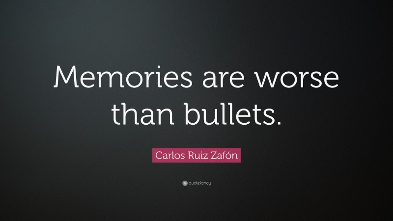Carlos Ruiz Zafón Quote: “Memories are worse than bullets.”