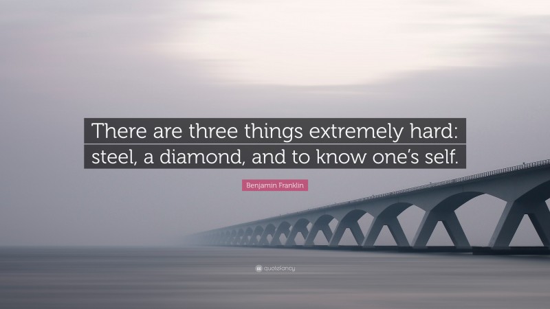 Benjamin Franklin Quote: “There are three things extremely hard: steel, a diamond, and to know one’s self.”