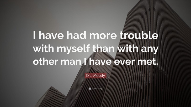 D.L. Moody Quote: “I have had more trouble with myself than with any other man I have ever met.”