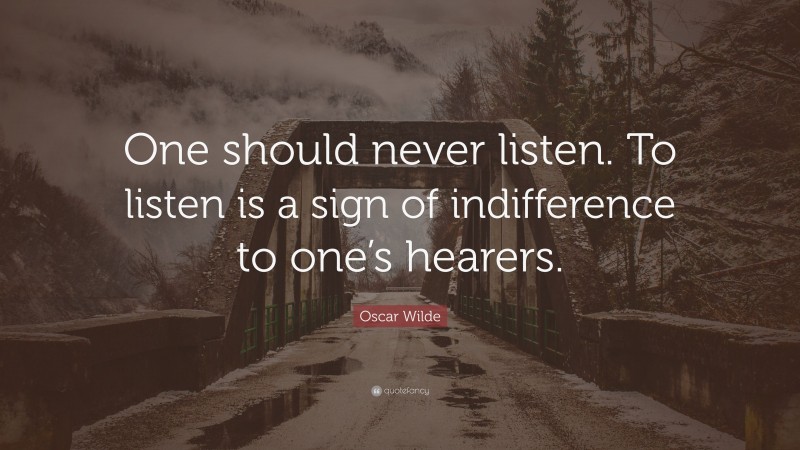 Oscar Wilde Quote: “One should never listen. To listen is a sign of indifference to one’s hearers.”