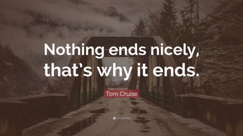 Tom Cruise Quote: “Nothing ends nicely, that’s why it ends.”