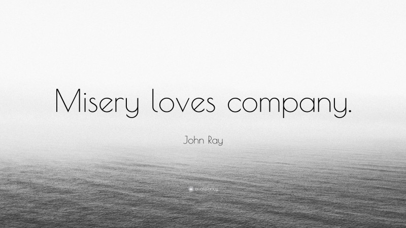 John Ray Quote: “Misery loves company.”