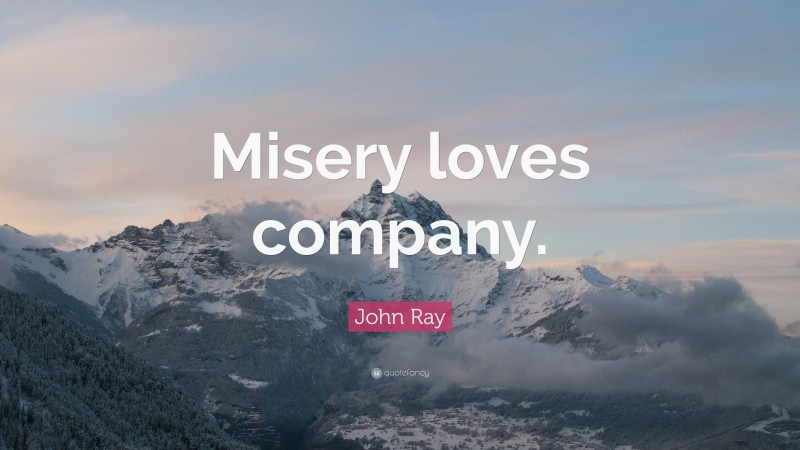 John Ray Quote: “Misery loves company.”