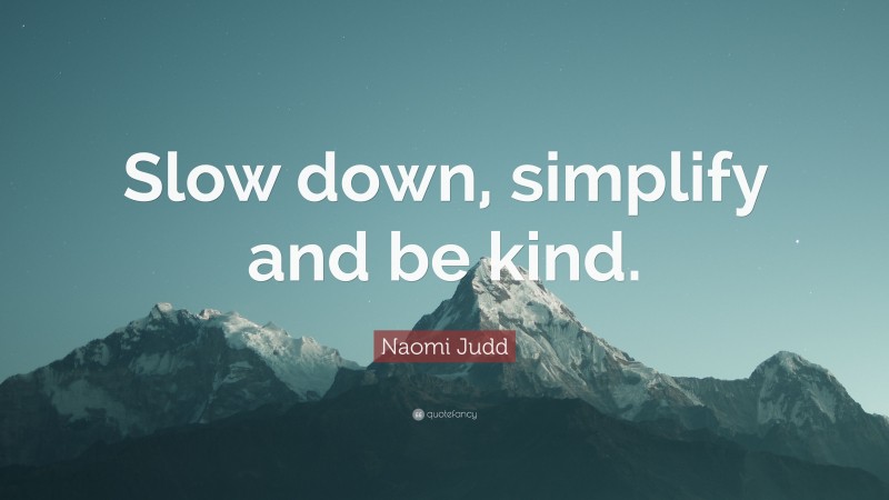 Naomi Judd Quote: “Slow down, simplify and be kind.”
