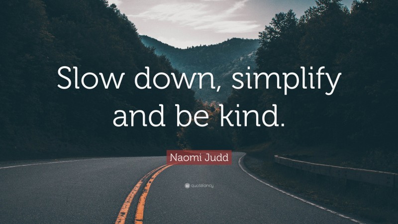 Naomi Judd Quote: “Slow down, simplify and be kind.”