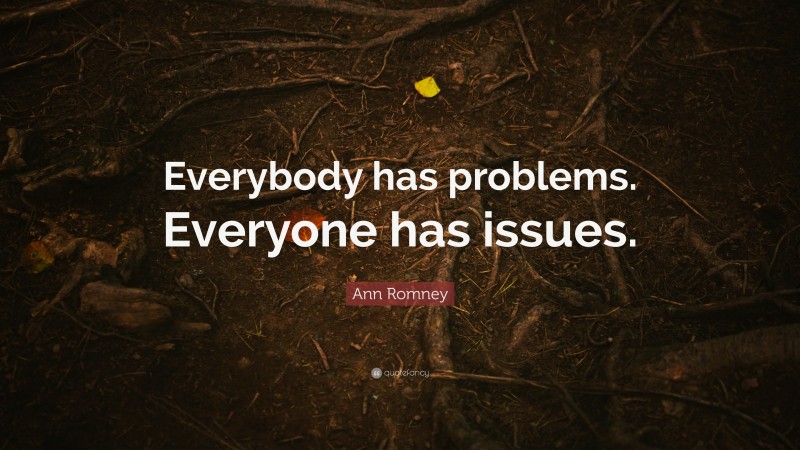 Ann Romney Quote: “Everybody has problems. Everyone has issues.”