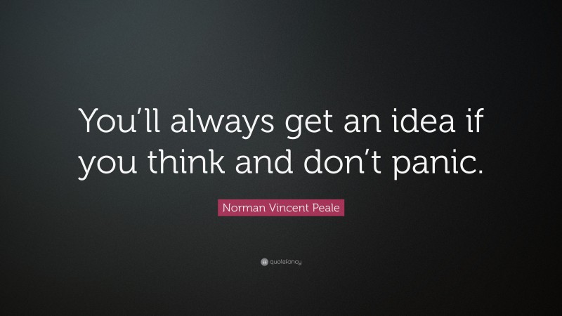 Norman Vincent Peale Quote: “You’ll always get an idea if you think and don’t panic.”