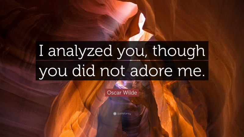 Oscar Wilde Quote: “I analyzed you, though you did not adore me.”