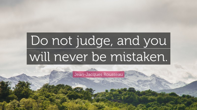 Jean-Jacques Rousseau Quote: “Do not judge, and you will never be mistaken.”