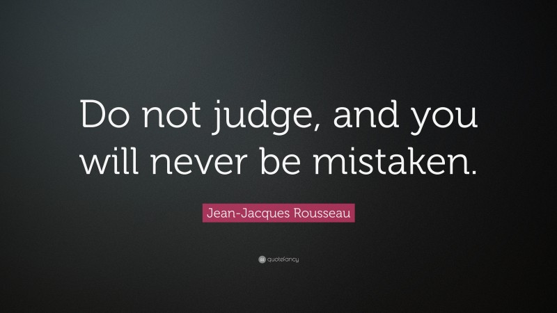 Jean-Jacques Rousseau Quote: “Do not judge, and you will never be mistaken.”