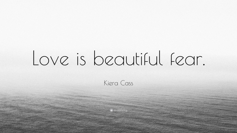 Kiera Cass Quote: “Love is beautiful fear.”