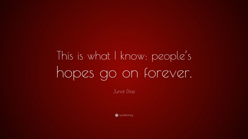 Junot Díaz Quote: “This is what I know: people’s hopes go on forever.”
