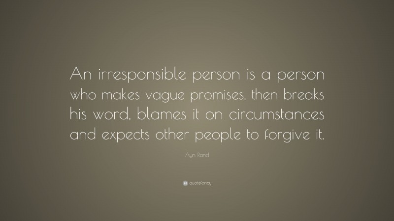 Ayn Rand Quote: “An irresponsible person is a person who makes vague promises, then breaks his word, blames it on circumstances and expects other people to forgive it.”
