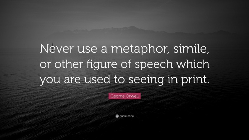 George Orwell Quote: “Never use a metaphor, simile, or other figure of speech which you are used to seeing in print.”