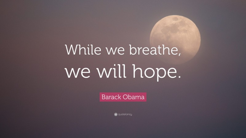 Barack Obama Quote: “While we breathe, we will hope.”