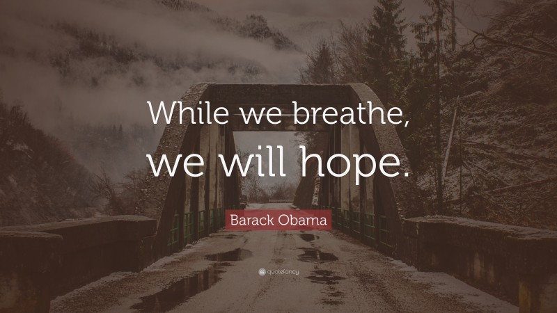 Barack Obama Quote: “While we breathe, we will hope.”