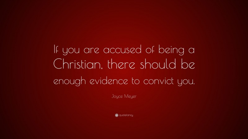 Joyce Meyer Quote: “If you are accused of being a Christian, there should be enough evidence to convict you.”
