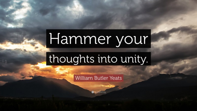 William Butler Yeats Quote: “Hammer your thoughts into unity.”
