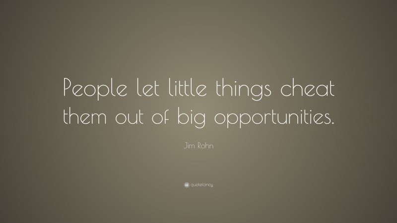 Jim Rohn Quote: “People let little things cheat them out of big opportunities.”