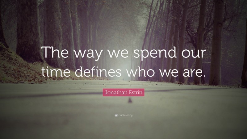 Jonathan Estrin Quote: “The way we spend our time defines who we are.”