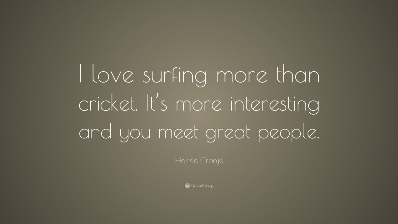 Hansie Cronje Quote: “I love surfing more than cricket. It’s more interesting and you meet great people.”