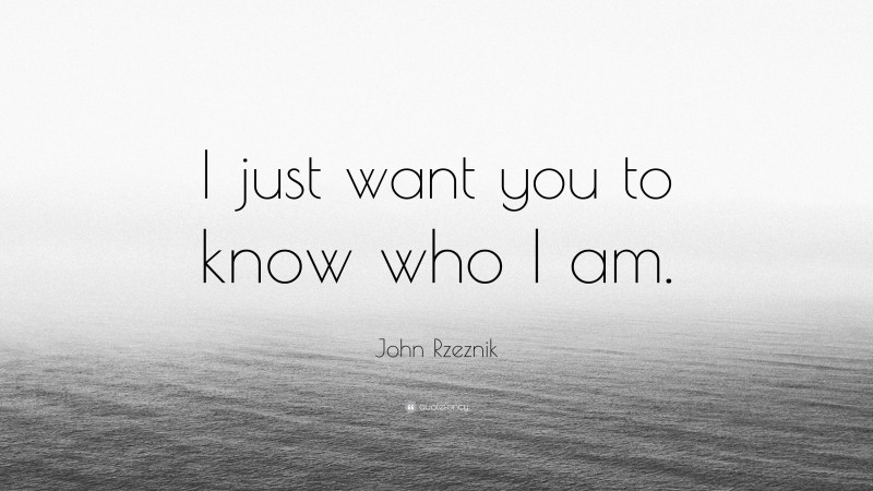 John Rzeznik Quote: “I just want you to know who I am.”