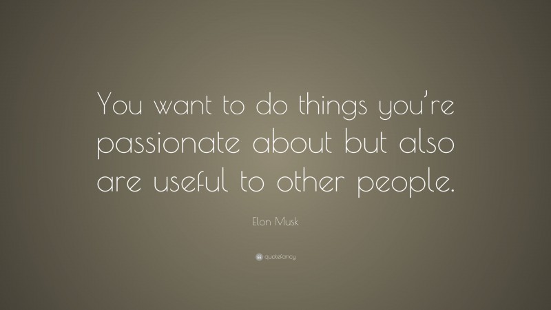 Elon Musk Quote: “You want to do things you’re passionate about but also are useful to other people.”