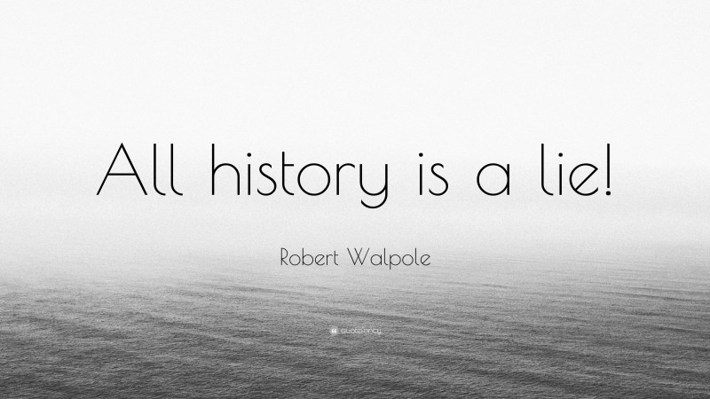 Robert Walpole Quote: “All history is a lie!”
