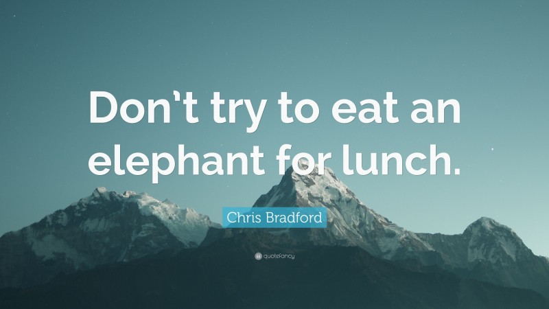 Chris Bradford Quote: “Don’t try to eat an elephant for lunch.”