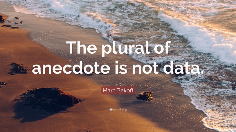 Marc Bekoff Quote: “The plural of anecdote is not data.”