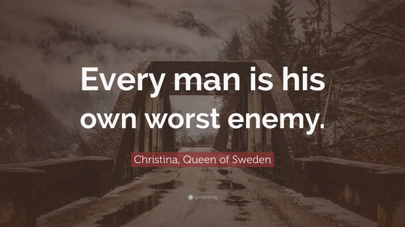 Christina, Queen of Sweden Quote: “Every man is his own worst enemy.”